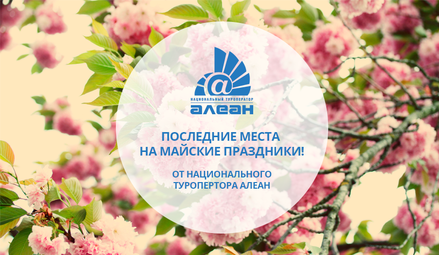 Последние места на майские праздники от Национального туроператора АЛЕАН!